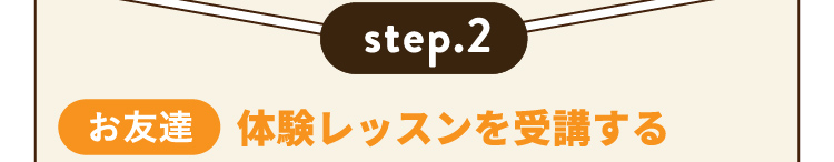 step.2 【お友達】 体験レッスンを受講する