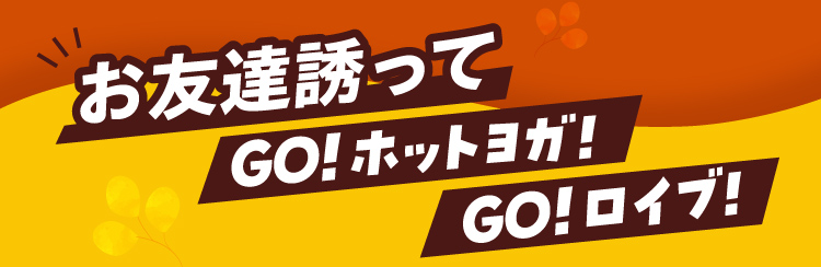 お友達誘って GO!ホットヨガ！GO!ロイブ！