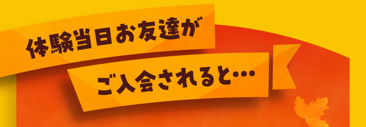 体験当日にお友達がご入会されると…