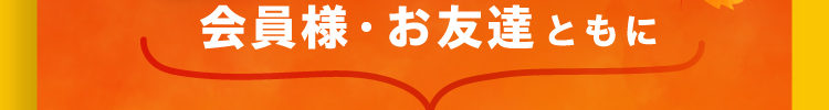 会員様・お友達ともに