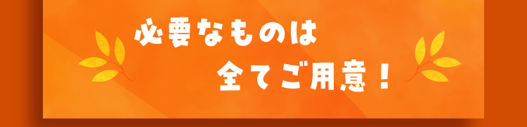 必要なものは全てご用意