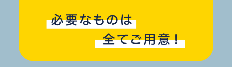 必要なものは全てご用意！