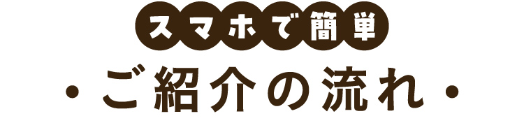 スマホで簡単 ご紹介の流れ