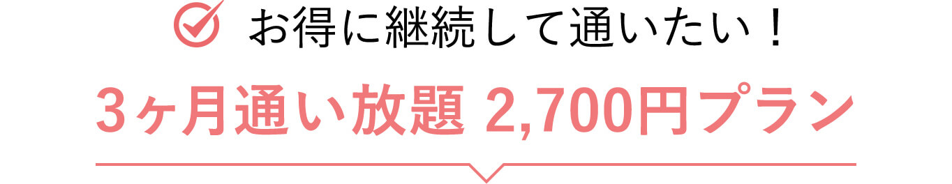 お得に継続して通いたい！ 3ヶ月通い放題 2,700円プラン