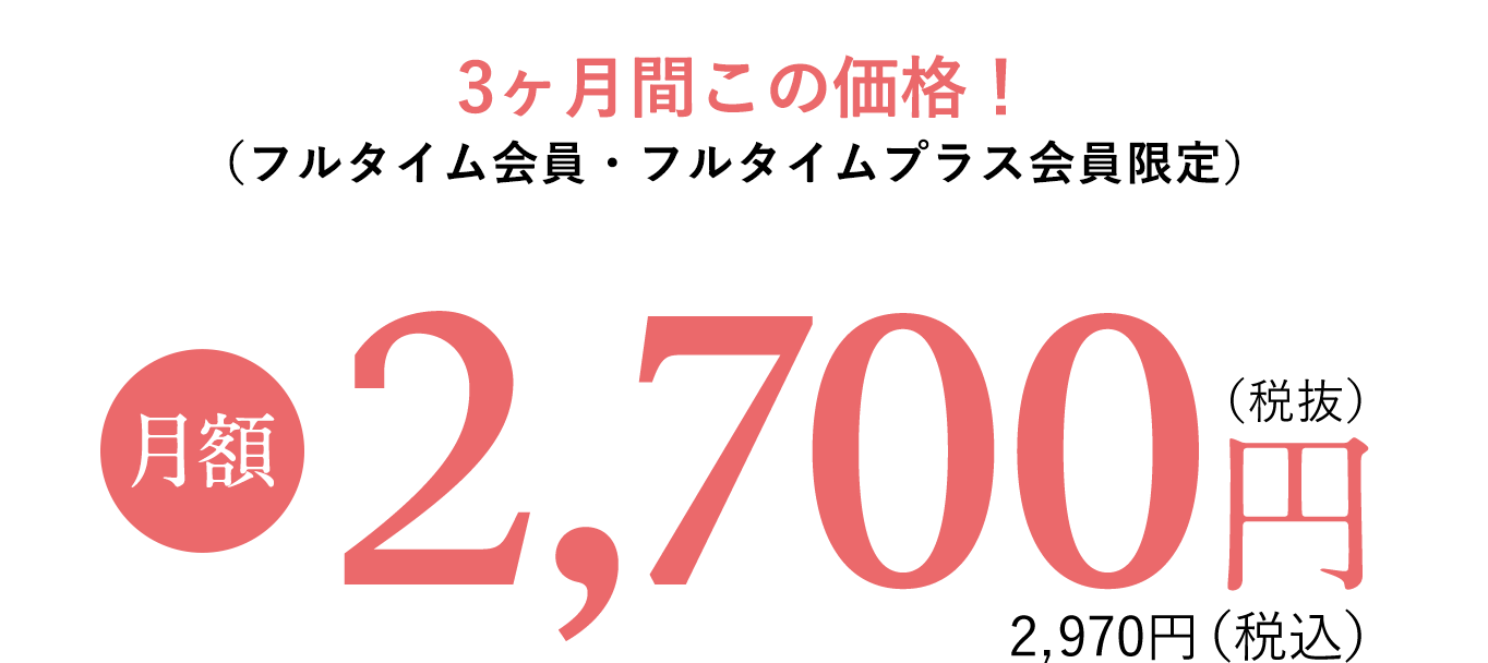 3ヶ月間この価格！（フルタイム会員・フルタイムプラス会員限定）月額2,970円（税込）