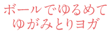 ボールでゆるめてゆがみとりヨガ