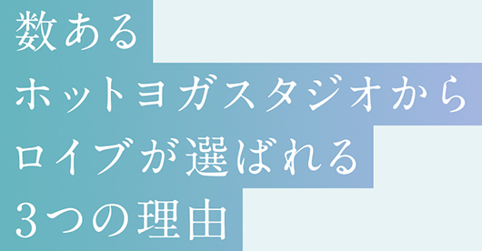 数あるホットヨガスタジオからロイブが選ばれる3つの理由