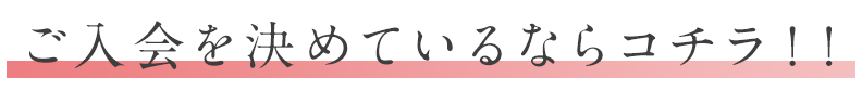 ご入会を決めているならコチラ！！