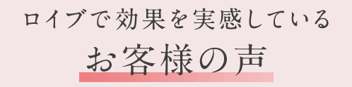 ロイブで効果を実感しているお客さまの声